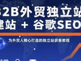 B2B外贸独立站建站+谷歌SEO,独立站获客视频教程免费下载